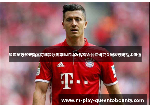 聚焦莱万多夫斯基对阵曼联国家队临场发挥综合评估研究关键表现与战术价值 聚焦莱万多夫斯基对阵曼联国家队临场发挥综合评估研究关键表现与战术价值