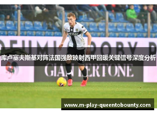 库卢塞夫斯基对阵法国强敌映射西甲回暖关键信号深度分析