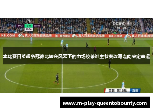本比赛日英超争冠德比转会风云下的中场绞杀谁主节奏改写走向决定命运 本比赛日英超争冠德比转会风云下的中场绞杀谁主节奏改写走向决定命运