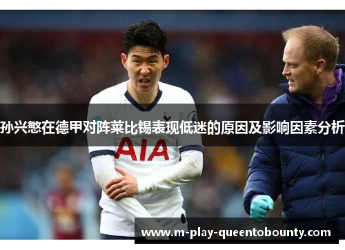 孙兴慜在德甲对阵莱比锡表现低迷的原因及影响因素分析