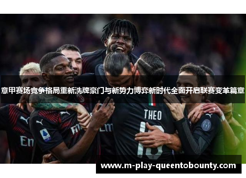 意甲赛场竞争格局重新洗牌豪门与新势力博弈新时代全面开启联赛变革篇章 意甲赛场竞争格局重新洗牌豪门与新势力博弈新时代全面开启联赛变革篇章