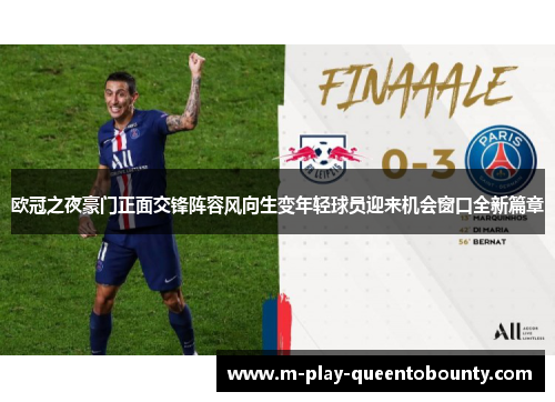 欧冠之夜豪门正面交锋阵容风向生变年轻球员迎来机会窗口全新篇章 欧冠之夜豪门正面交锋阵容风向生变年轻球员迎来机会窗口全新篇章