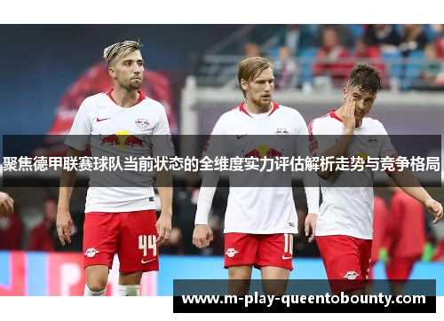 聚焦德甲联赛球队当前状态的全维度实力评估解析走势与竞争格局