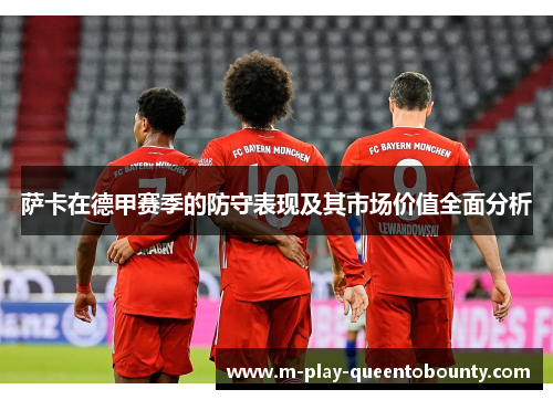 萨卡在德甲赛季的防守表现及其市场价值全面分析