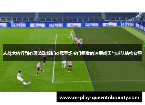 从战术执行到心理波动解析欧冠赛场冷门频发的深层成因与球队结构背景