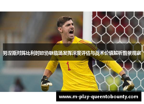 努涅斯对阵比利时欧协联临场发挥深度评估与战术价值解析前景观察 努涅斯对阵比利时欧协联临场发挥深度评估与战术价值解析前景观察