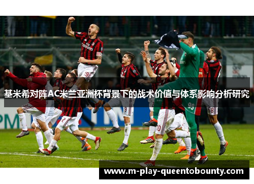 基米希对阵AC米兰亚洲杯背景下的战术价值与体系影响分析研究 基米希对阵AC米兰亚洲杯背景下的战术价值与体系影响分析研究