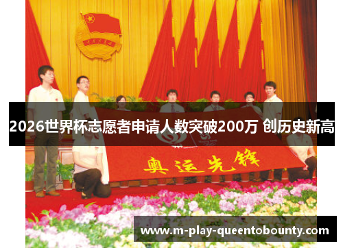 2026世界杯志愿者申请人数突破200万 创历史新高