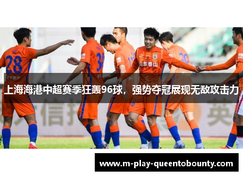 上海海港中超赛季狂轰96球，强势夺冠展现无敌攻击力