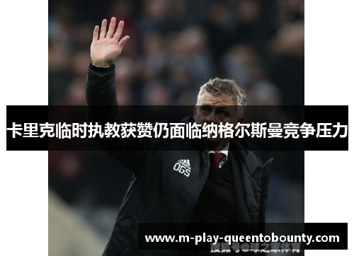 卡里克临时执教获赞仍面临纳格尔斯曼竞争压力