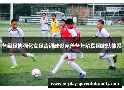 各级足协强化女足青训建设完善各年龄段国家队体系