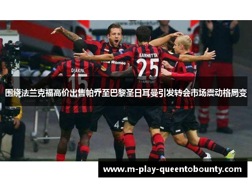 围绕法兰克福高价出售帕乔至巴黎圣日耳曼引发转会市场震动格局变