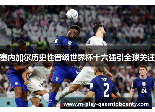 塞内加尔历史性晋级世界杯十六强引全球关注