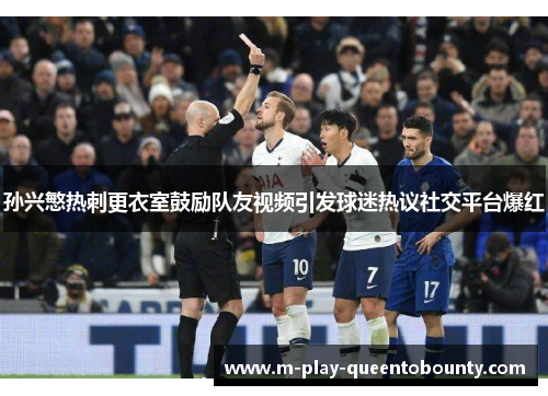 孙兴慜热刺更衣室鼓励队友视频引发球迷热议社交平台爆红