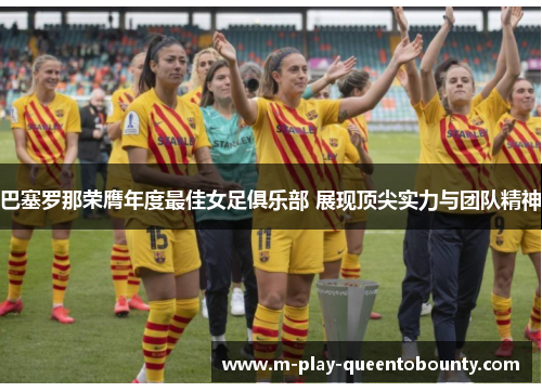 巴塞罗那荣膺年度最佳女足俱乐部 展现顶尖实力与团队精神