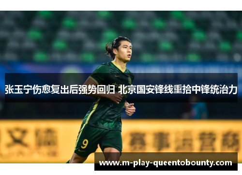 张玉宁伤愈复出后强势回归 北京国安锋线重拾中锋统治力