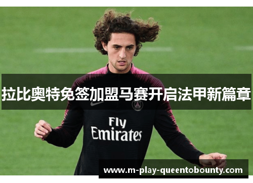 拉比奥特免签加盟马赛开启法甲新篇章 拉比奥特免签加盟马赛开启法甲新篇章