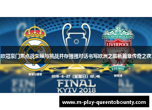 欧冠豪门焦点战荣耀与挑战并存强强对话书写欧洲之巅新篇章传奇之夜 欧冠豪门焦点战荣耀与挑战并存强强对话书写欧洲之巅新篇章传奇之夜