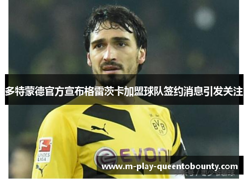多特蒙德官方宣布格雷茨卡加盟球队签约消息引发关注 多特蒙德官方宣布格雷茨卡加盟球队签约消息引发关注