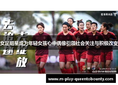 女足明星成为年轻女孩心中偶像引领社会关注与积极改变 女足明星成为年轻女孩心中偶像引领社会关注与积极改变