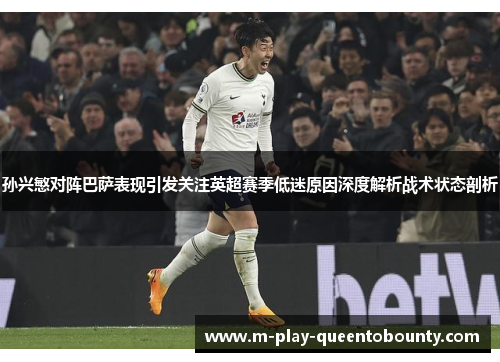 孙兴慜对阵巴萨表现引发关注英超赛季低迷原因深度解析战术状态剖析 孙兴慜对阵巴萨表现引发关注英超赛季低迷原因深度解析战术状态剖析