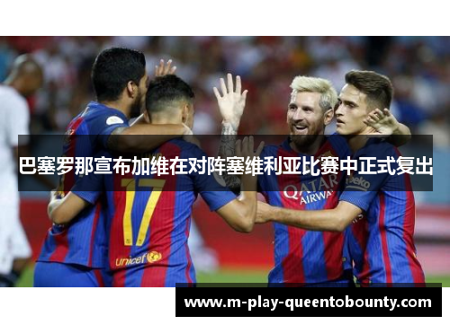 巴塞罗那宣布加维在对阵塞维利亚比赛中正式复出 巴塞罗那宣布加维在对阵塞维利亚比赛中正式复出