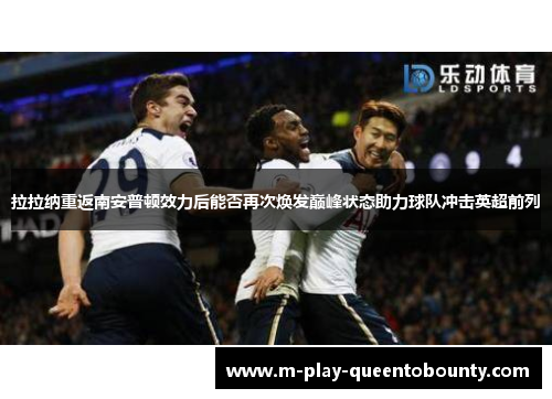 拉拉纳重返南安普顿效力后能否再次焕发巅峰状态助力球队冲击英超前列