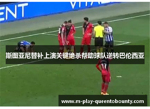 斯图亚尼替补上演关键绝杀帮助球队逆转巴伦西亚