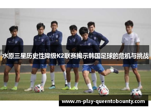 水原三星历史性降级K2联赛揭示韩国足球的危机与挑战