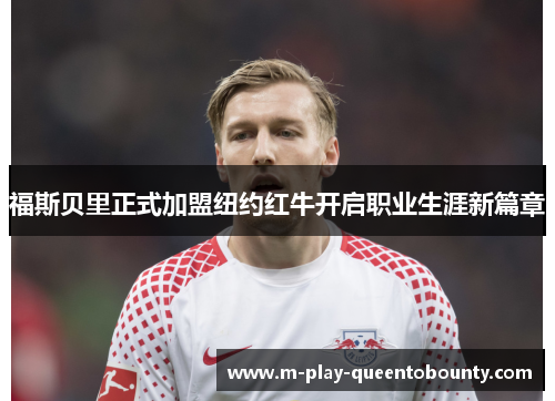 福斯贝里正式加盟纽约红牛开启职业生涯新篇章