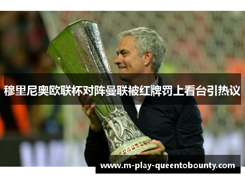 穆里尼奥欧联杯对阵曼联被红牌罚上看台引热议