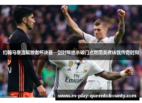 约翰马塞洛解放者杯决赛一剑封喉绝杀破门点燃南美夜铸就传奇时刻
