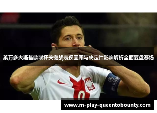 莱万多夫斯基欧联杯关键战表现回顾与决定性影响解析全面复盘赛场