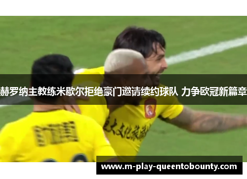 赫罗纳主教练米歇尔拒绝豪门邀请续约球队 力争欧冠新篇章