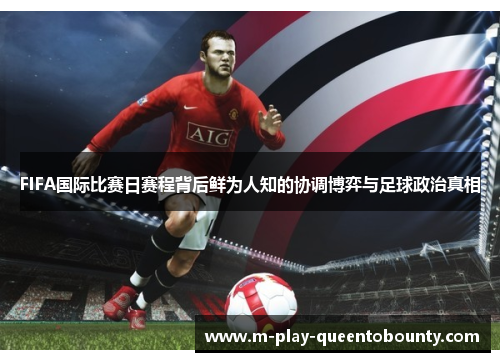 FIFA国际比赛日赛程背后鲜为人知的协调博弈与足球政治真相