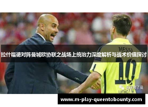 拉什福德对阵曼城欧协联之战场上统治力深度解析与战术价值探讨
