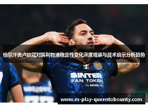 恰尔汗奥卢欧冠对阵利物浦稳定性变化深度观察与战术启示分析趋势