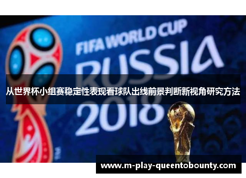 从世界杯小组赛稳定性表现看球队出线前景判断新视角研究方法 从世界杯小组赛稳定性表现看球队出线前景判断新视角研究方法