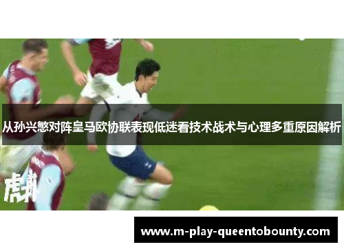 从孙兴慜对阵皇马欧协联表现低迷看技术战术与心理多重原因解析 从孙兴慜对阵皇马欧协联表现低迷看技术战术与心理多重原因解析
