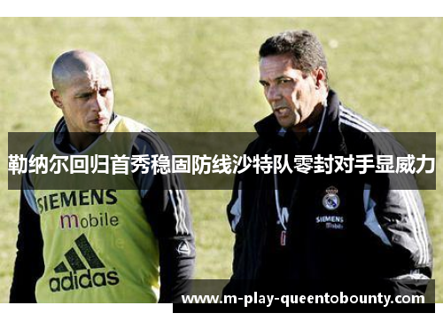 勒纳尔回归首秀稳固防线沙特队零封对手显威力